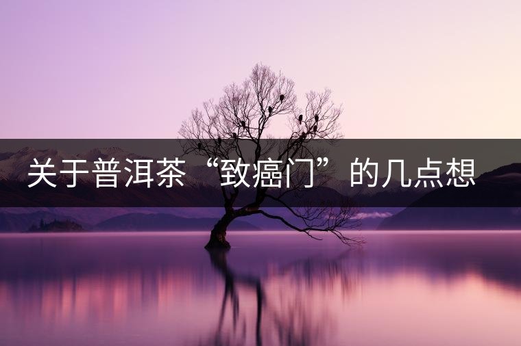 關(guān)于普洱茶“致癌門”的幾點(diǎn)想法