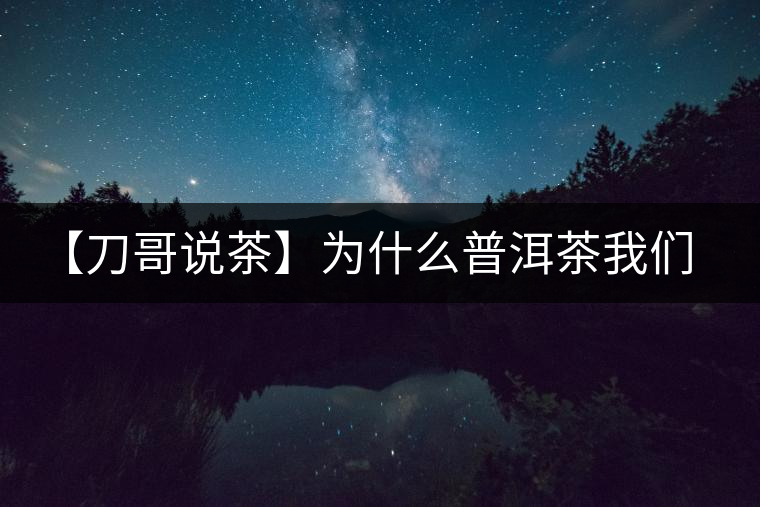 【刀哥說茶】為什么普洱茶我們情愿選三無？