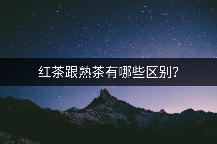 紅茶跟熟茶有哪些區(qū)別？