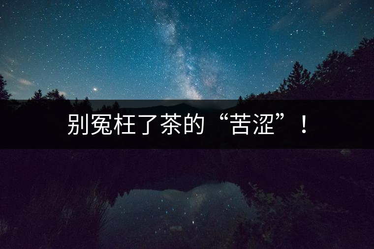 別冤枉了茶的“苦澀”！