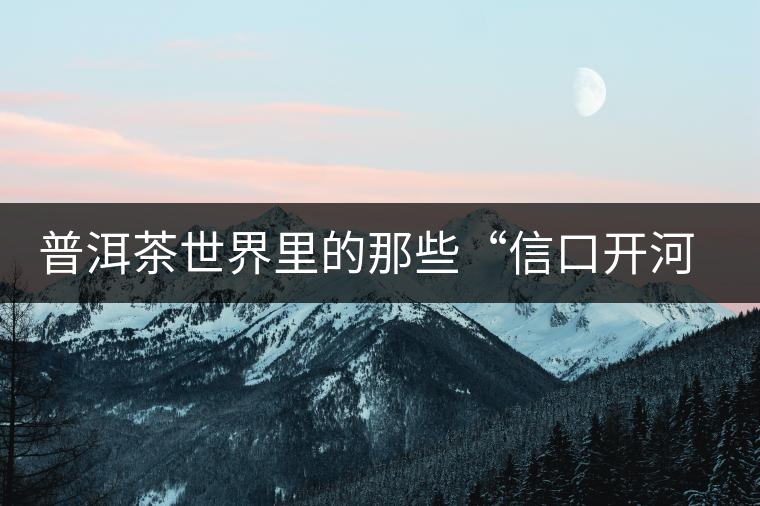 普洱茶世界里的那些“信口開河”，你躺槍了嗎？
