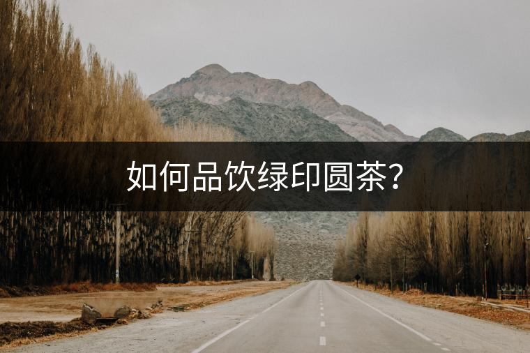如何品飲綠印圓茶？