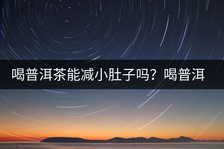 喝普洱茶能減小肚子嗎？喝普洱茶能減肥嗎？