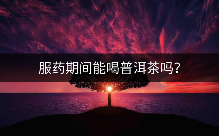 服藥期間能喝普洱茶嗎？
