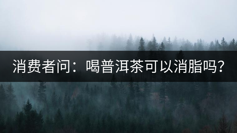 消費(fèi)者問(wèn)：喝普洱茶可以消脂嗎？