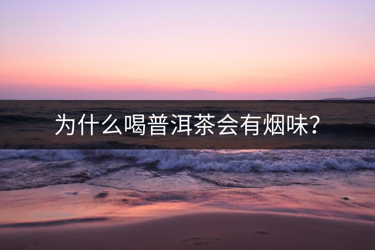 為什么喝普洱茶會(huì)有煙味？