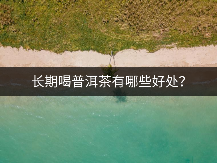長期喝普洱茶有哪些好處？