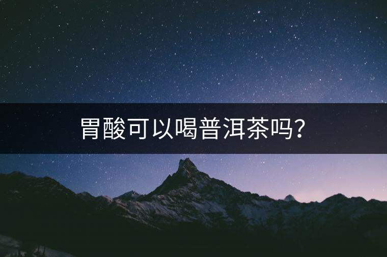 胃酸可以喝普洱茶嗎？