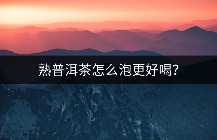 熟普洱茶怎么泡更好喝？
