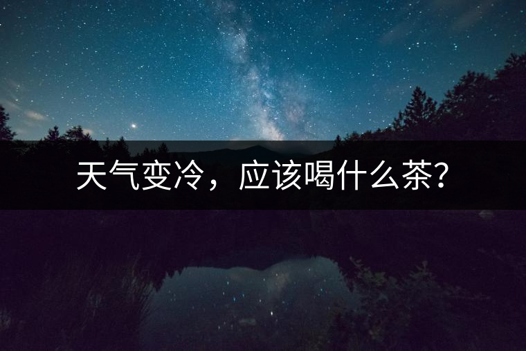 天氣變冷，應(yīng)該喝什么茶？