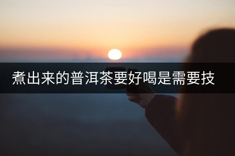 煮出來(lái)的普洱茶要好喝是需要技巧滴