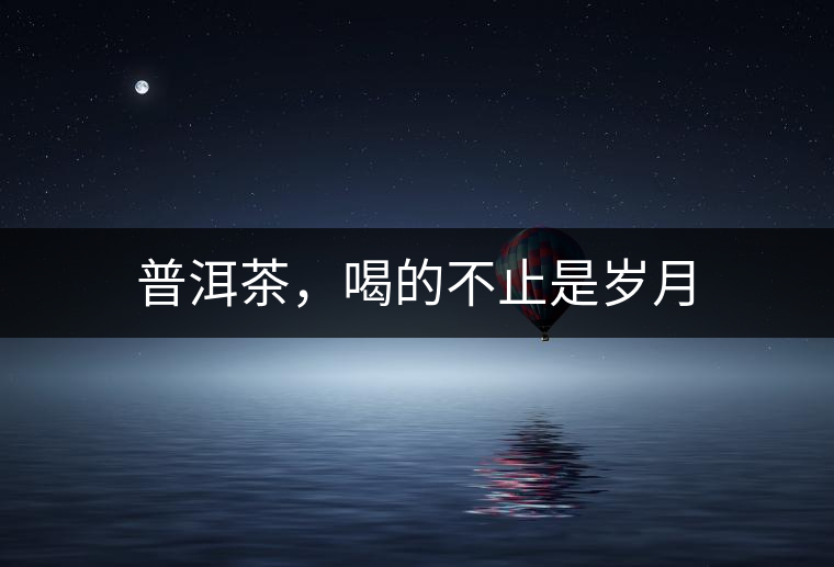 普洱茶，喝的不止是歲月