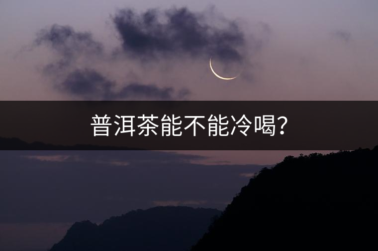 普洱茶能不能冷喝？