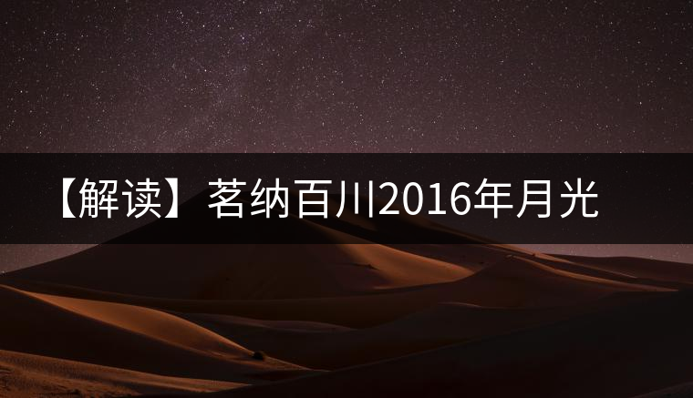 【解讀】茗納百川2016年月光白 【解讀】茗納百川2016年月光白