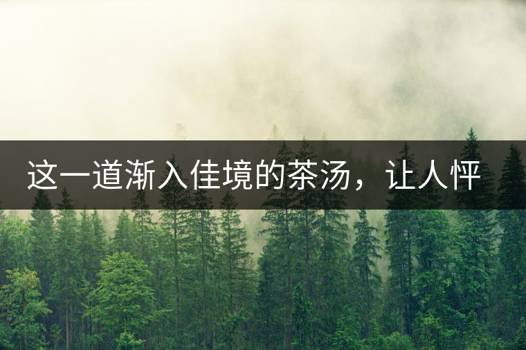 這一道漸入佳境的茶湯，讓人怦然心動