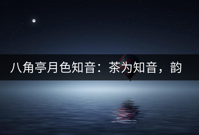 八角亭月色知音：茶為知音，韻味無窮
