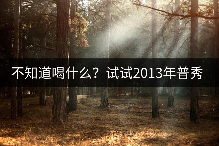 不知道喝什么？試試2013年普秀品味板山吧！