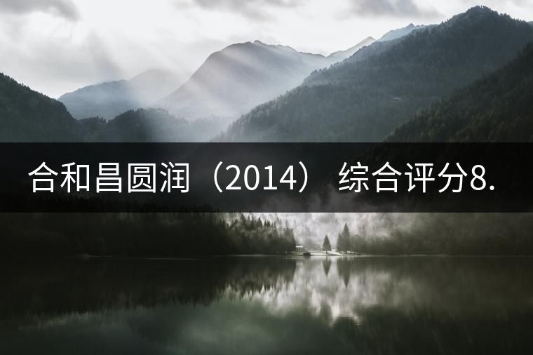合和昌圓潤(2014) 綜合評(píng)分8.8 合和昌圓潤(2014) 綜合評(píng)分8.8
