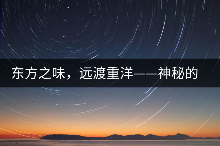 東方之味，遠(yuǎn)渡重洋——神秘的東方淳，原來是最珍貴的普洱茶！