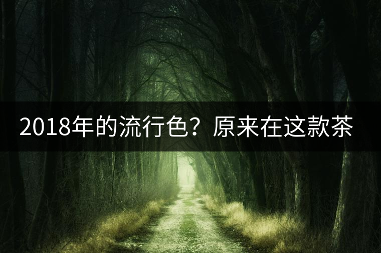 2018年的流行色？原來在這款茶的身上