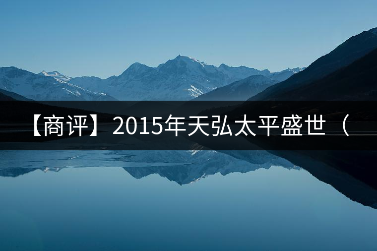 【商評】2015年天弘太平盛世（生茶）