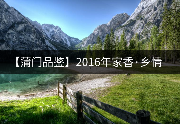 【蒲門品鑒】2016年家香·鄉(xiāng)情（生）