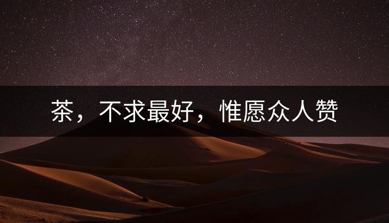 茶，不求最好，惟愿眾人贊