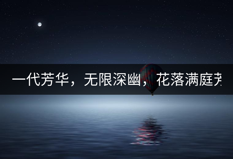 一代芳華，無限深幽，花落滿庭芳！