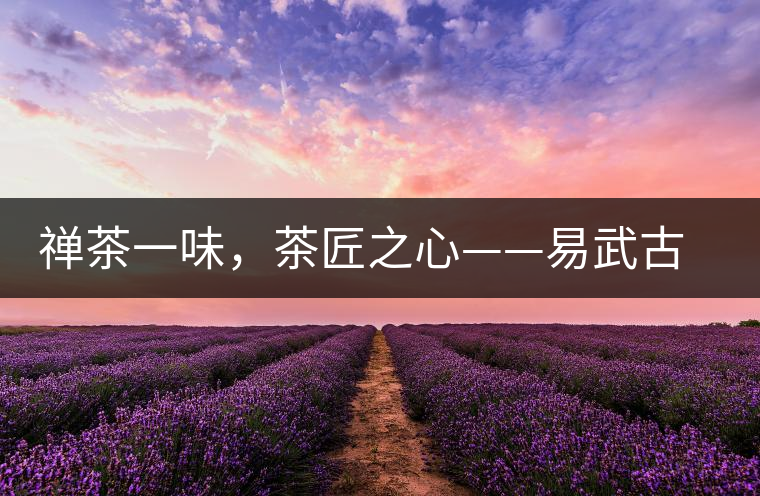 禪茶一味，茶匠之心——易武古韻