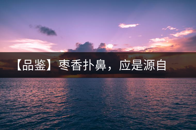 【品鑒】棗香撲鼻，應(yīng)是源自嘉木