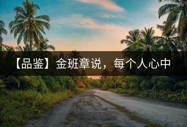 【品鑒】金班章說，每個(gè)人心中都有一款班章