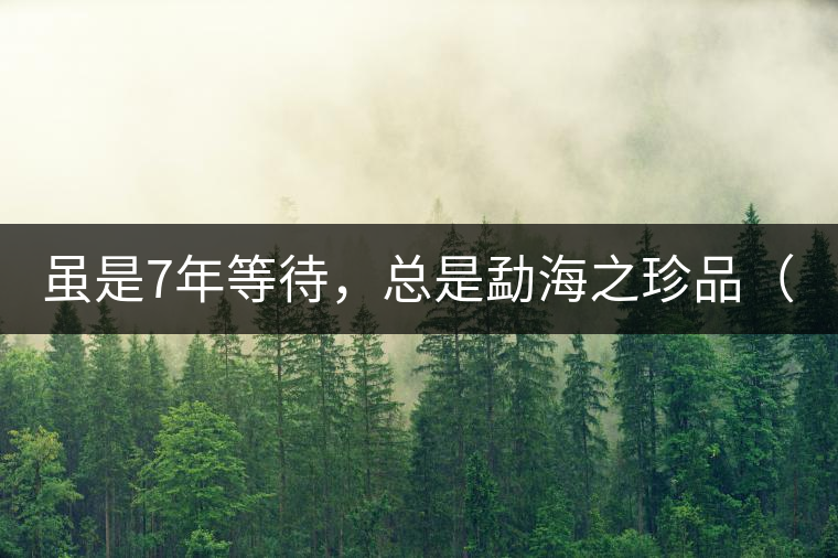 雖是7年等待，總是勐海之珍品（組圖）