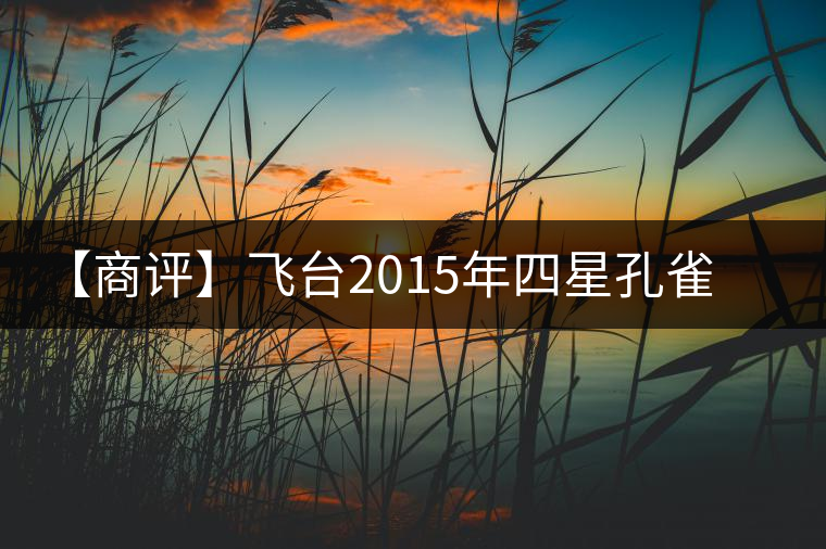 【商評(píng)】飛臺(tái)2015年四星孔雀特制珍藏熟餅 【商評(píng)】飛臺(tái)2015年四星孔雀特制珍藏熟餅