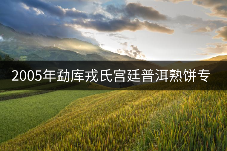 2005年勐庫戎氏宮廷普洱熟餅專業(yè)品評