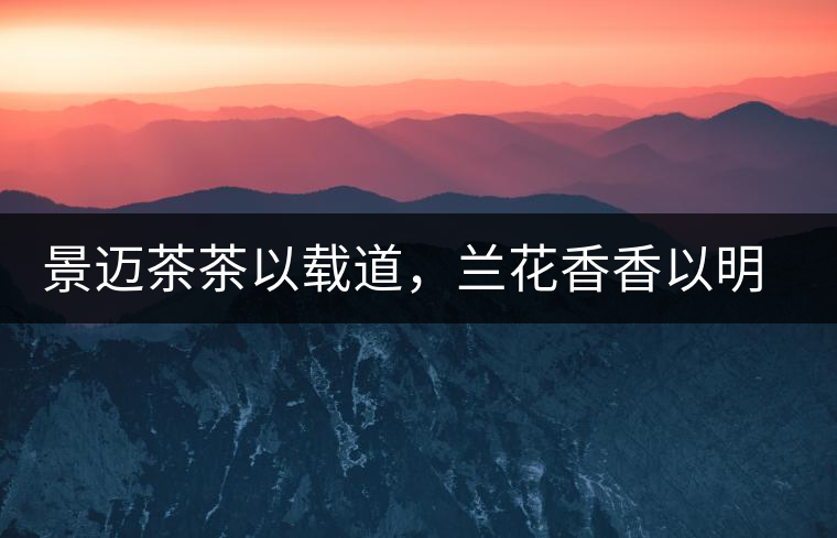 景邁茶茶以載道，蘭花香香以明道