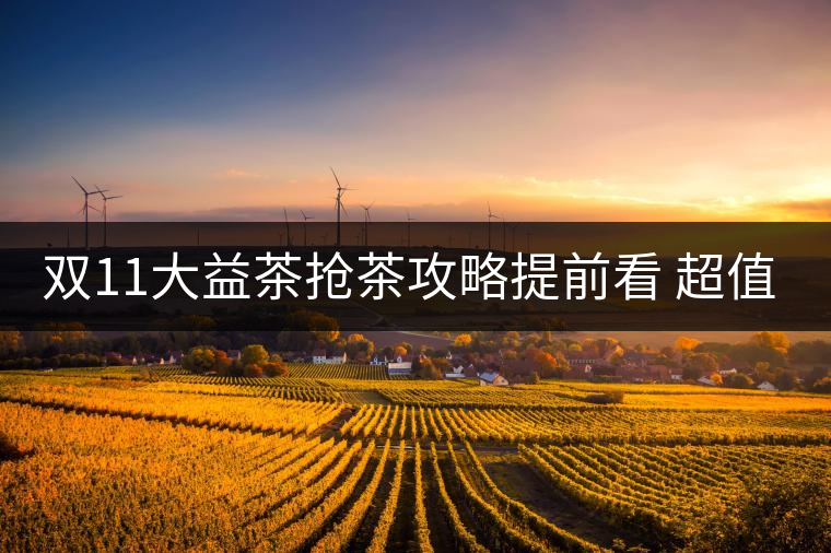 雙11大益茶搶茶攻略提前看 超值好茶輕松購！