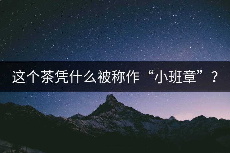 這個茶憑什么被稱作“小班章”？