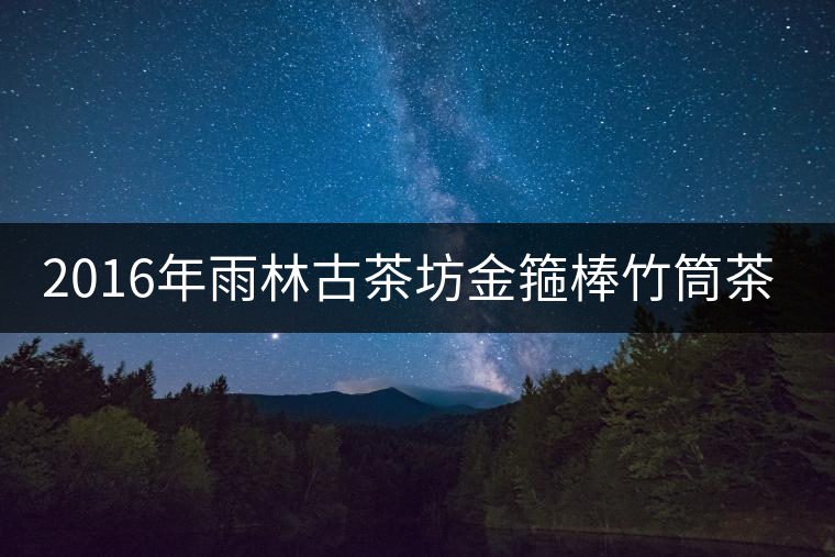 2016年雨林古茶坊金箍棒竹筒茶即將上市