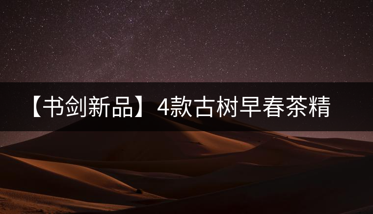 【書劍新品】4款古樹早春茶精彩上市！