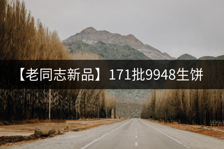 【老同志新品】171批9948生餅