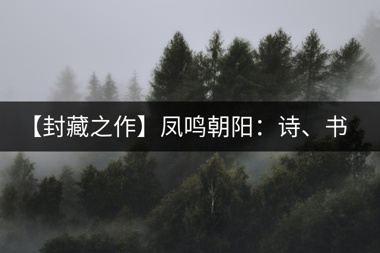 【封藏之作】鳳鳴朝陽：詩、書、畫、印一個(gè)都不少