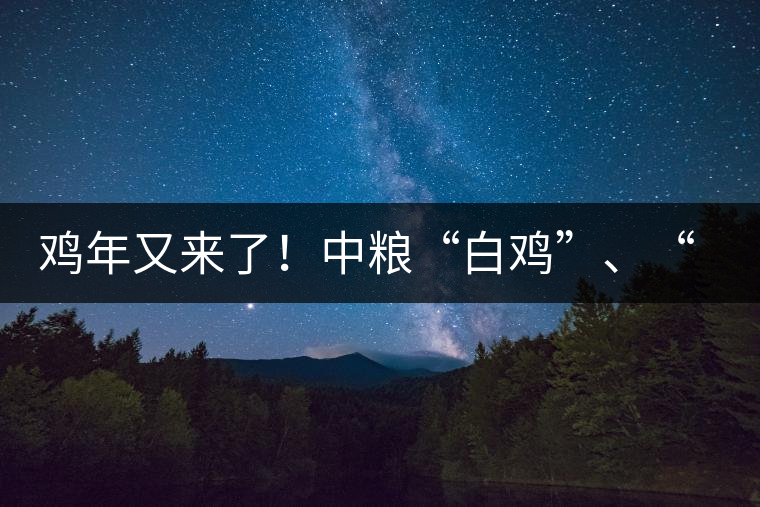 雞年又來了！中糧“白雞”、“黑雞”即將上市！