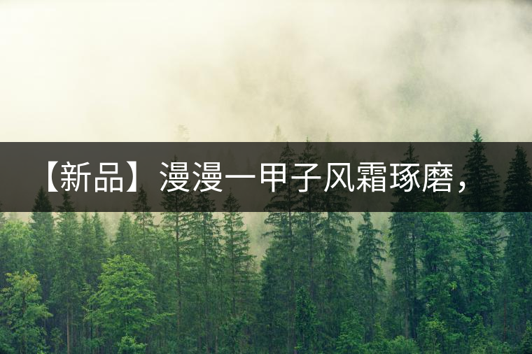 【新品】漫漫一甲子風(fēng)霜琢磨，精準(zhǔn)還原高山云霧之本味