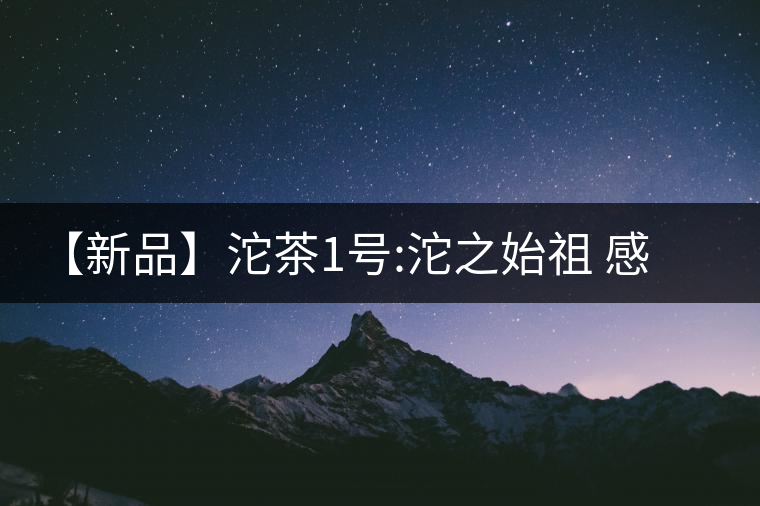 【新品】沱茶1號:沱之始祖 感念而生