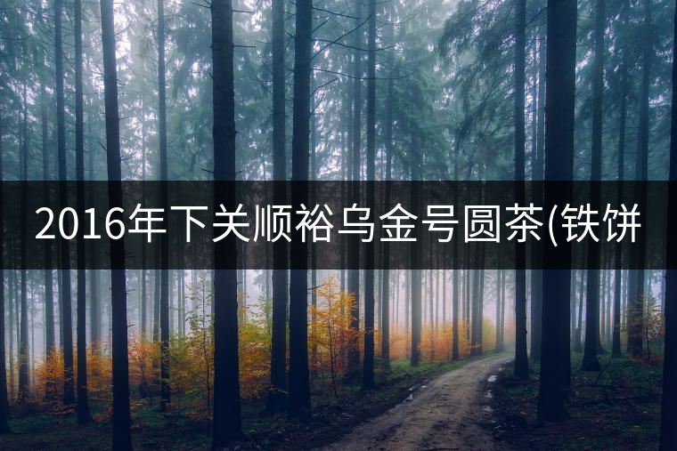 2016年下關(guān)順裕烏金號圓茶(鐵餅)即將上市！