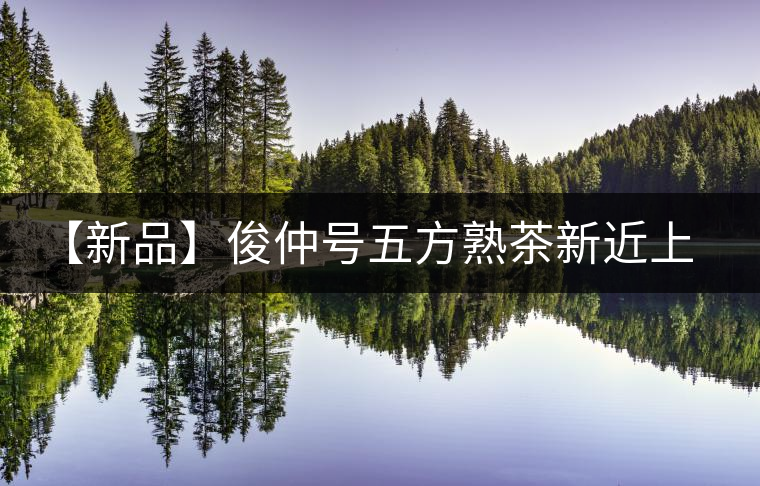 【新品】俊仲號五方熟茶新近上市！