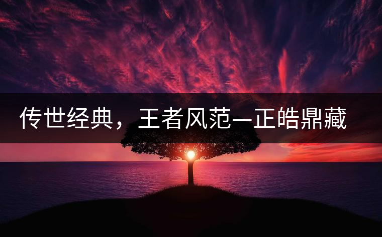 傳世經(jīng)典，王者風(fēng)范—正皓鼎藏班章