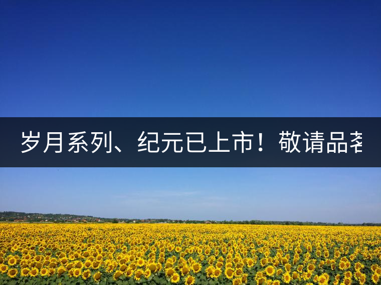 歲月系列、紀(jì)元已上市！敬請(qǐng)品茗！