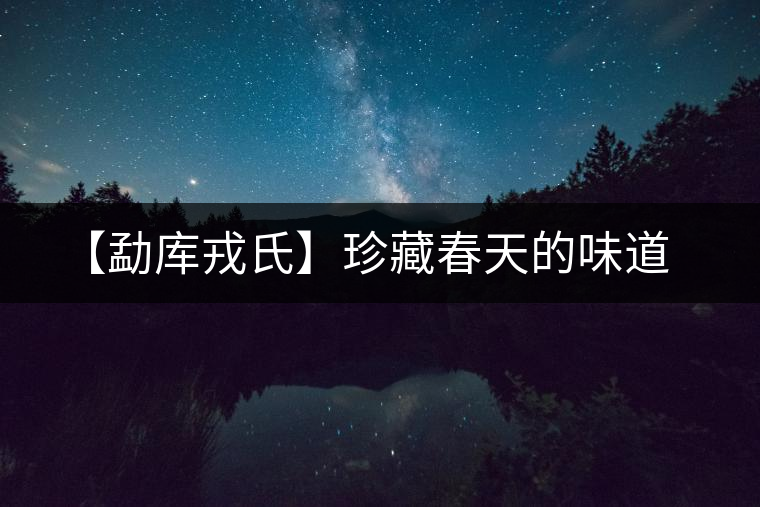 【勐庫戎氏】珍藏春天的味道