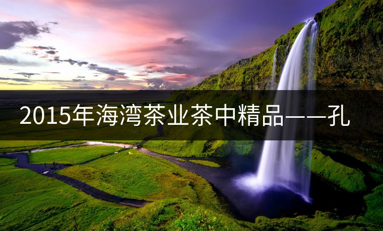 2015年海灣茶業(yè)茶中精品——孔雀王即將上市